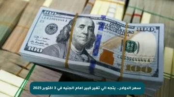 سعر الدولار.. يتجه إلى تغير كبير أمام الجنيه في 3 أكتوبر 2025